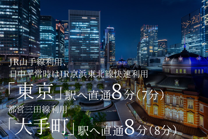 JR山手線利用、日中平常時はJR京浜東北線快速利用「東京」駅へ直通8分（7分）都営三田線利用「大手町」駅へ直通8分（8分）