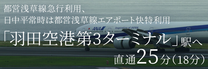 都営浅草線急行利用、日中平常時は都営浅草線エアポート快特利用「羽田空港第3ターミナル」駅へ直通25分（18分）